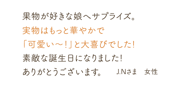 果物が好きな娘へサプライズ。実物はもっと華やかで「可愛い〜！」と大喜びでした! 果物が好きな娘へサプライズ。素敵な誕生日になりました!ありがとうございます。 J.Nさま　女性
